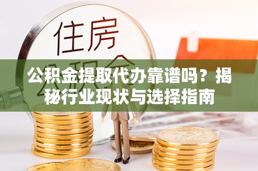 望都公积金提取代办靠谱吗？揭秘行业现状与选择指南