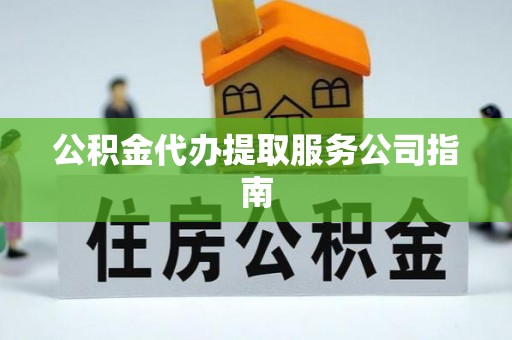 望都公积金代办提取服务公司指南