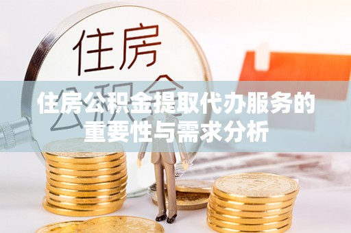 望都住房公积金提取代办服务的重要性与需求分析