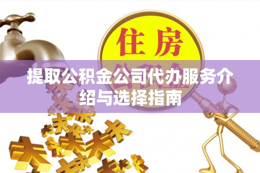 望都提取公积金公司代办服务介绍与选择指南