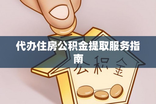 望都代办住房公积金提取服务指南