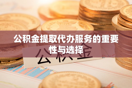望都公积金提取代办服务的重要性与选择