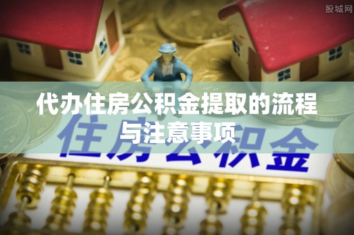 望都代办住房公积金提取的流程与注意事项