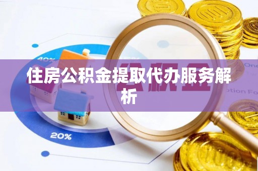 望都住房公积金提取代办服务解析