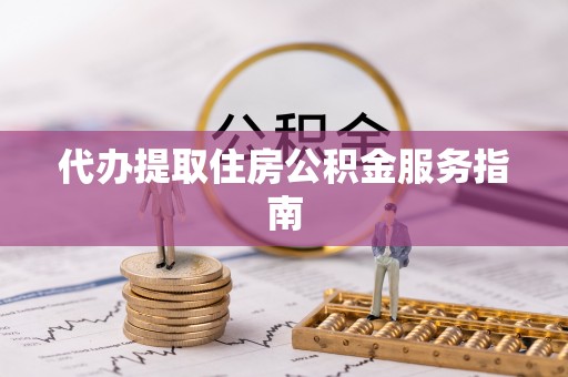 望都代办提取住房公积金服务指南
