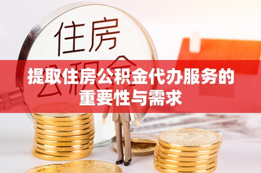 望都提取住房公积金代办服务的重要性与需求