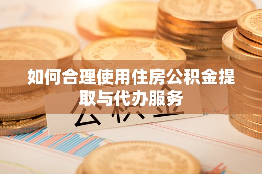 望都如何合理使用住房公积金提取与代办服务