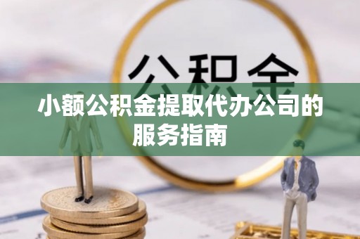 望都小额公积金提取代办公司的服务指南