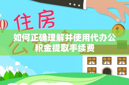 望都如何正确理解并使用代办公积金提取手续费
