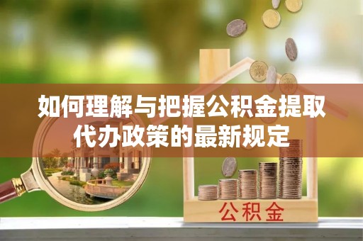 望都如何理解与把握公积金提取代办政策的最新规定