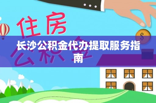 望都长沙公积金代办提取服务指南