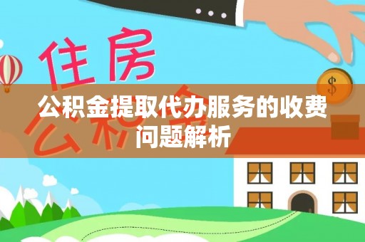 望都公积金提取代办服务的收费问题解析