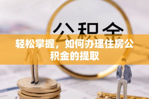 望都轻松掌握，如何办理住房公积金的提取
