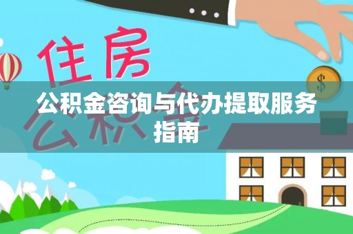 望都公积金咨询与代办提取服务指南