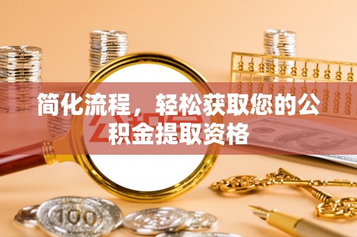 望都简化流程，轻松获取您的公积金提取资格