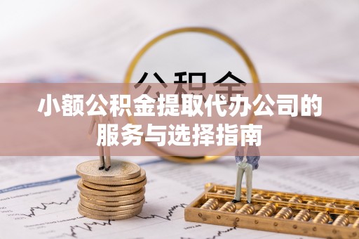 望都小额公积金提取代办公司的服务与选择指南