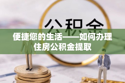 望都便捷您的生活——如何办理住房公积金提取