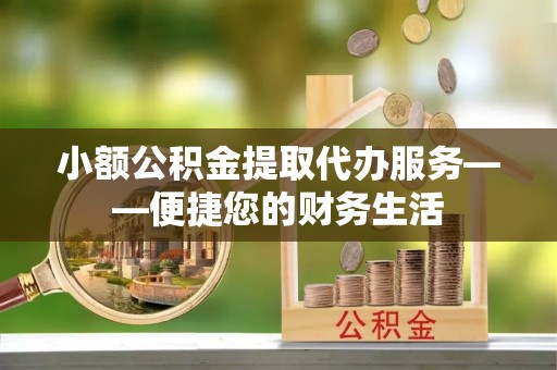 望都小额公积金提取代办服务——便捷您的财务生活
