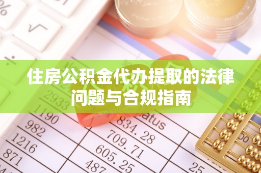 望都住房公积金代办提取的法律问题与合规指南