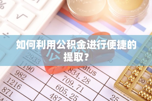 望都如何利用公积金进行便捷的提取？