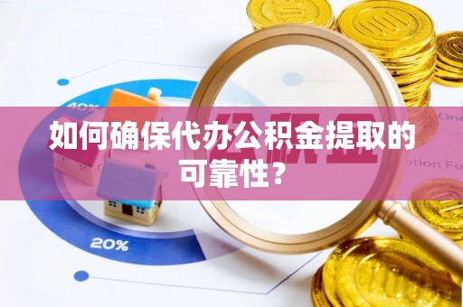 望都如何确保代办公积金提取的可靠性？