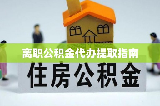 望都离职公积金代办提取指南