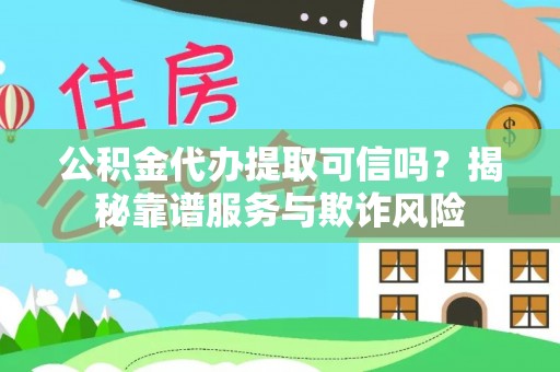 望都公积金代办提取可信吗？揭秘靠谱服务与欺诈风险